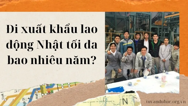 Đi xuất khẩu lao động Nhật tối đa bao nhiêu năm?