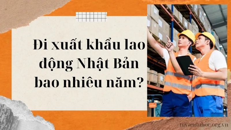 Đi xuất khẩu lao động Nhật Bản bao nhiêu năm?