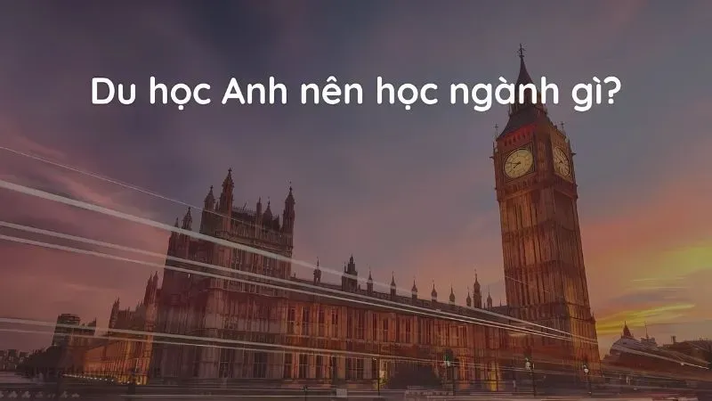 Chọn ngành triển vọng khi quyết định du học Anh