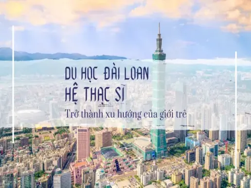 Kinh nghiệm du học Đài Loan hệ thạc sĩ từ A-Z mới nhất