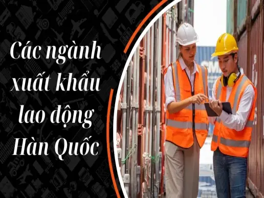 Các ngành xuất khẩu lao động Hàn Quốc phổ biến nhất hiện nay