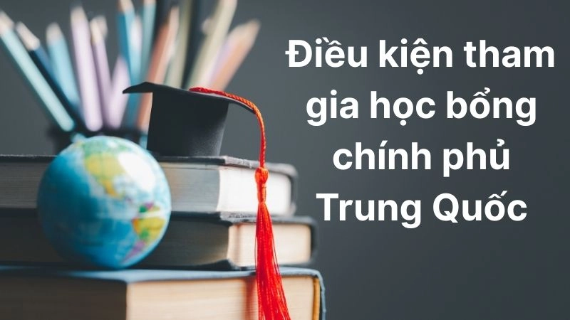 Điều kiện tham gia học bổng chính phủ Trung Quốc